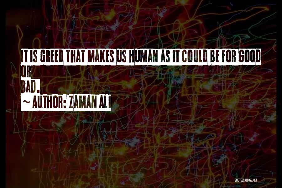 Zaman Ali Quotes: It Is Greed That Makes Us Human As It Could Be For Good Or Bad.