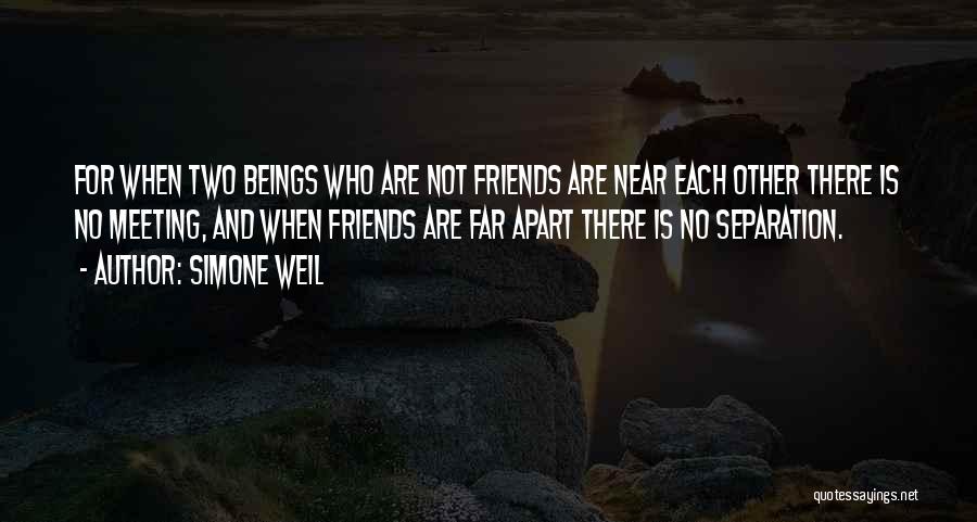 Simone Weil Quotes: For When Two Beings Who Are Not Friends Are Near Each Other There Is No Meeting, And When Friends Are