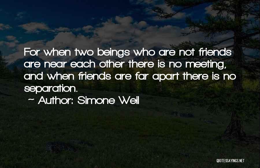 Simone Weil Quotes: For When Two Beings Who Are Not Friends Are Near Each Other There Is No Meeting, And When Friends Are