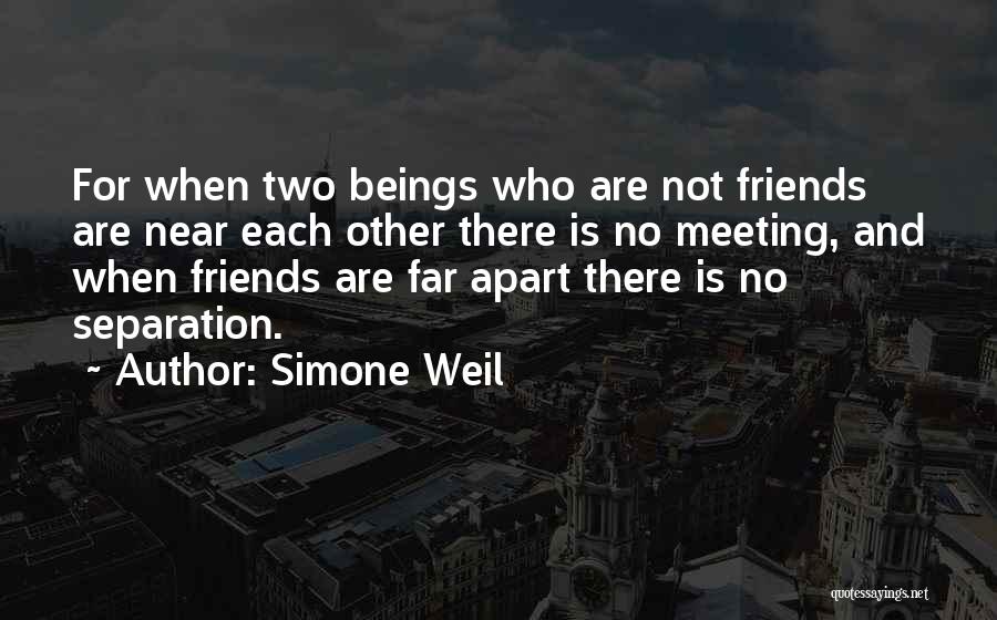 Simone Weil Quotes: For When Two Beings Who Are Not Friends Are Near Each Other There Is No Meeting, And When Friends Are