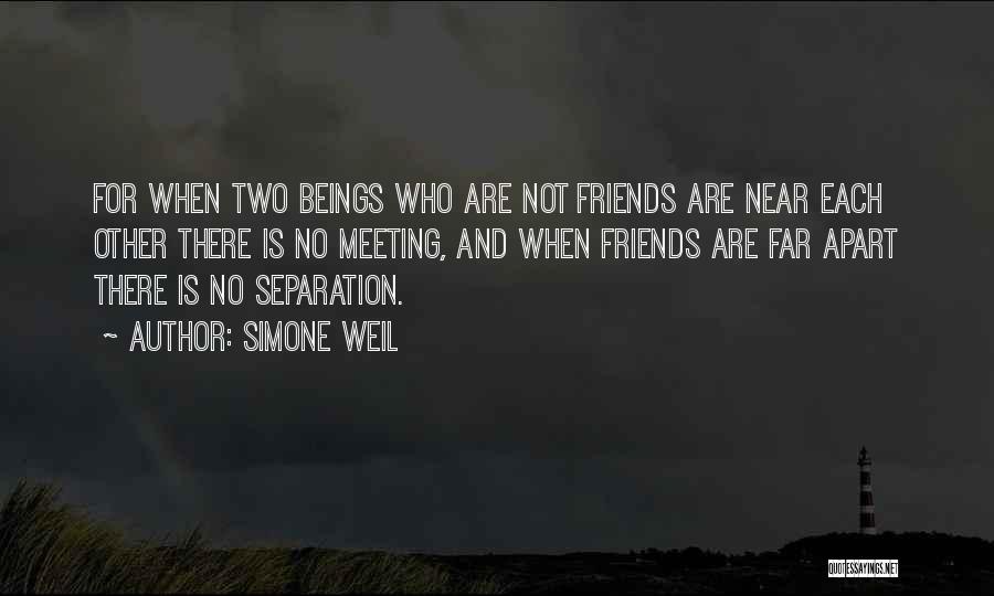 Simone Weil Quotes: For When Two Beings Who Are Not Friends Are Near Each Other There Is No Meeting, And When Friends Are