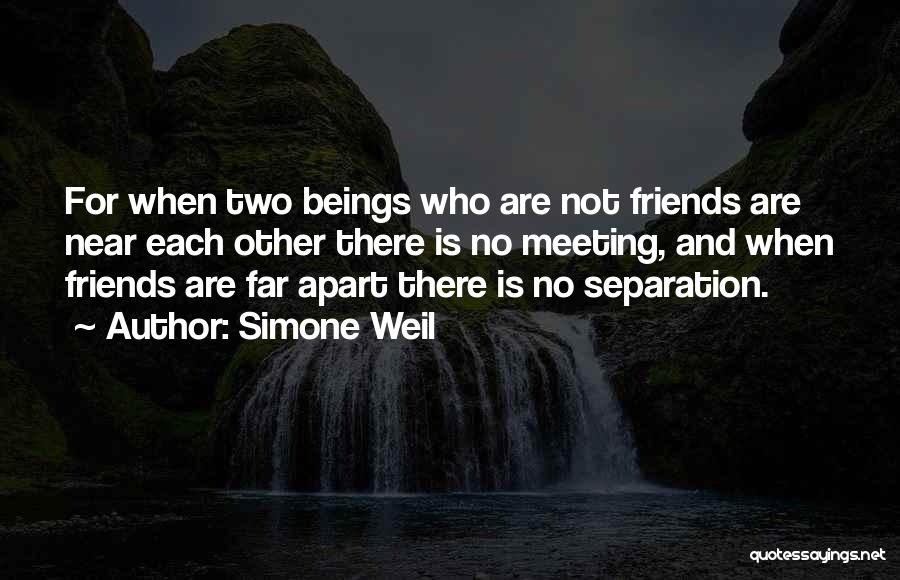 Simone Weil Quotes: For When Two Beings Who Are Not Friends Are Near Each Other There Is No Meeting, And When Friends Are