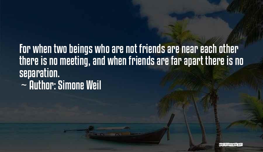 Simone Weil Quotes: For When Two Beings Who Are Not Friends Are Near Each Other There Is No Meeting, And When Friends Are