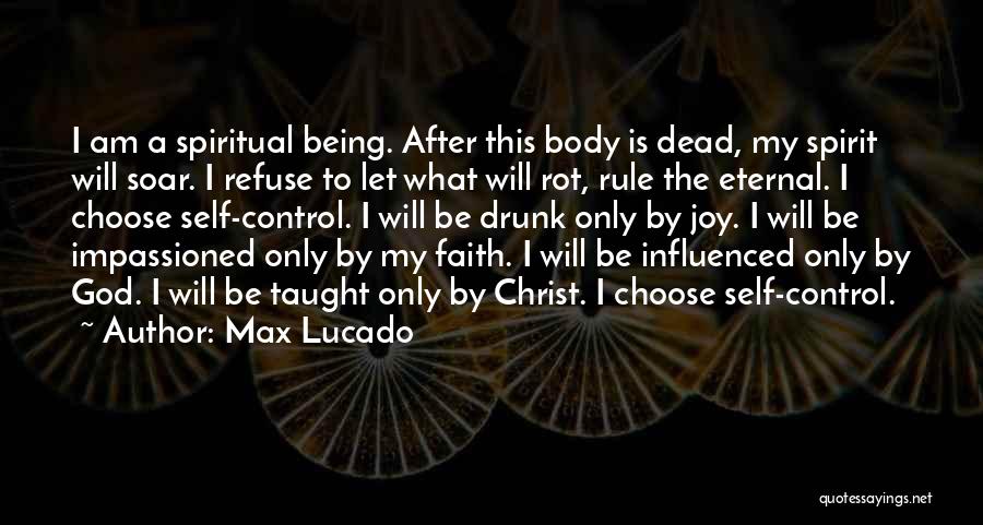 Max Lucado Quotes: I Am A Spiritual Being. After This Body Is Dead, My Spirit Will Soar. I Refuse To Let What Will