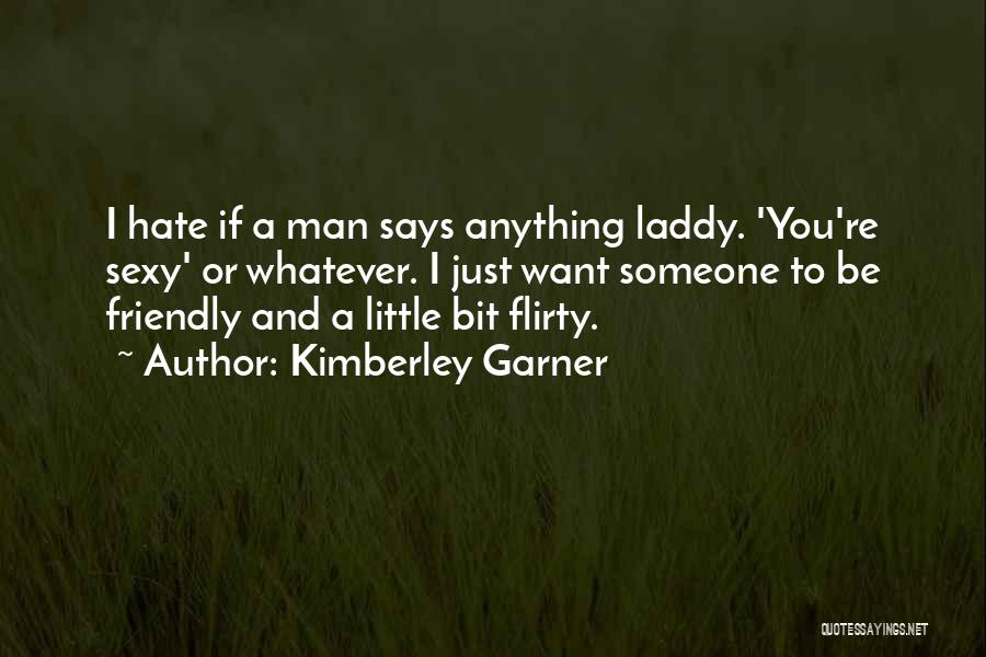 Kimberley Garner Quotes: I Hate If A Man Says Anything Laddy. 'you're Sexy' Or Whatever. I Just Want Someone To Be Friendly And