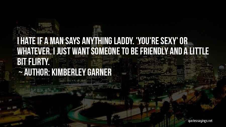 Kimberley Garner Quotes: I Hate If A Man Says Anything Laddy. 'you're Sexy' Or Whatever. I Just Want Someone To Be Friendly And