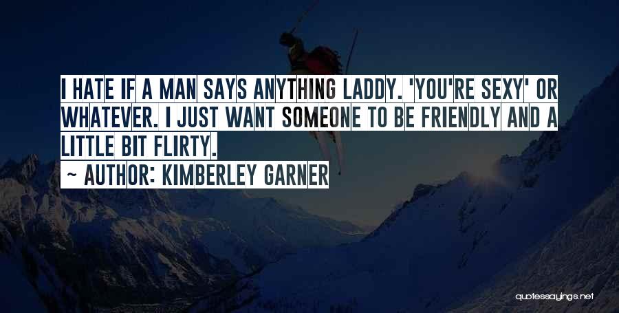 Kimberley Garner Quotes: I Hate If A Man Says Anything Laddy. 'you're Sexy' Or Whatever. I Just Want Someone To Be Friendly And