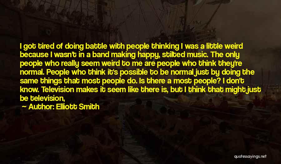 Elliott Smith Quotes: I Got Tired Of Doing Battle With People Thinking I Was A Little Weird Because I Wasn't In A Band