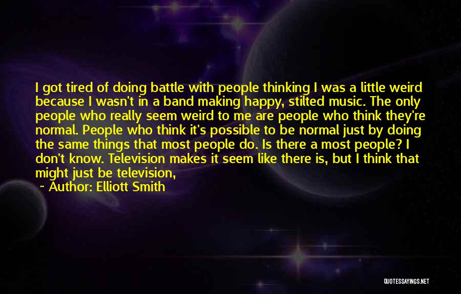 Elliott Smith Quotes: I Got Tired Of Doing Battle With People Thinking I Was A Little Weird Because I Wasn't In A Band