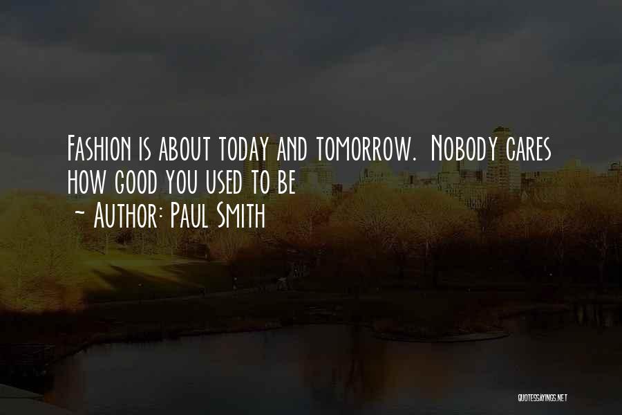 Paul Smith Quotes: Fashion Is About Today And Tomorrow. Nobody Cares How Good You Used To Be