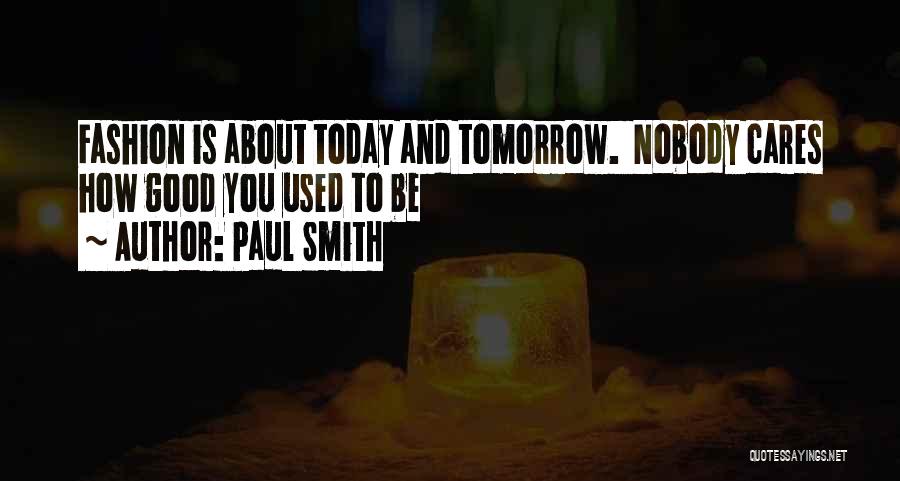 Paul Smith Quotes: Fashion Is About Today And Tomorrow. Nobody Cares How Good You Used To Be