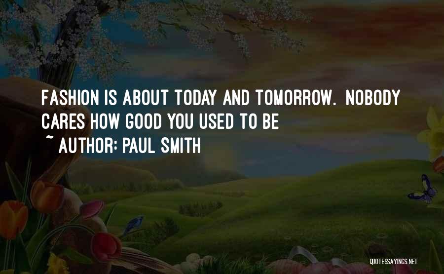 Paul Smith Quotes: Fashion Is About Today And Tomorrow. Nobody Cares How Good You Used To Be