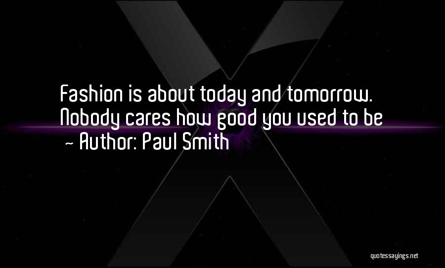 Paul Smith Quotes: Fashion Is About Today And Tomorrow. Nobody Cares How Good You Used To Be