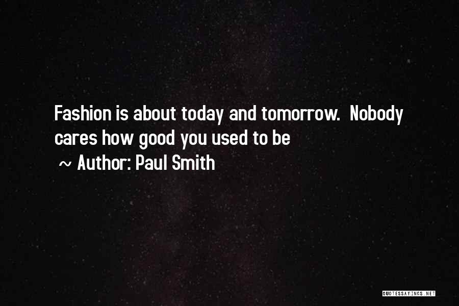 Paul Smith Quotes: Fashion Is About Today And Tomorrow. Nobody Cares How Good You Used To Be