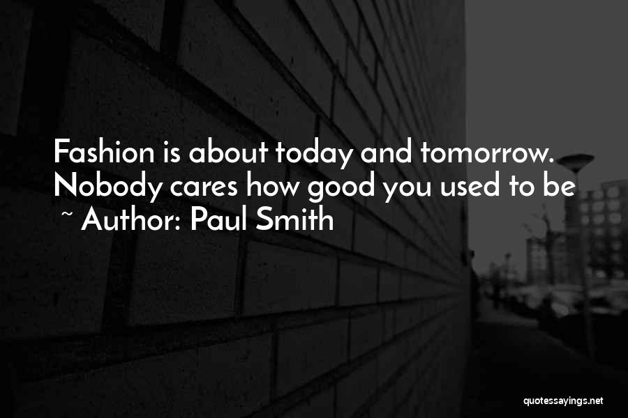 Paul Smith Quotes: Fashion Is About Today And Tomorrow. Nobody Cares How Good You Used To Be