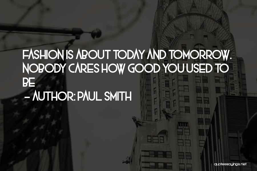 Paul Smith Quotes: Fashion Is About Today And Tomorrow. Nobody Cares How Good You Used To Be