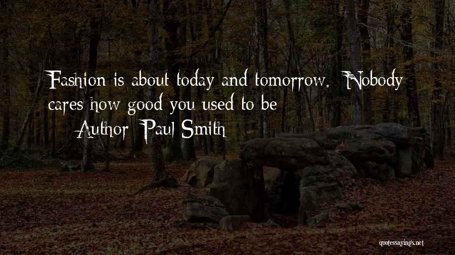 Paul Smith Quotes: Fashion Is About Today And Tomorrow. Nobody Cares How Good You Used To Be