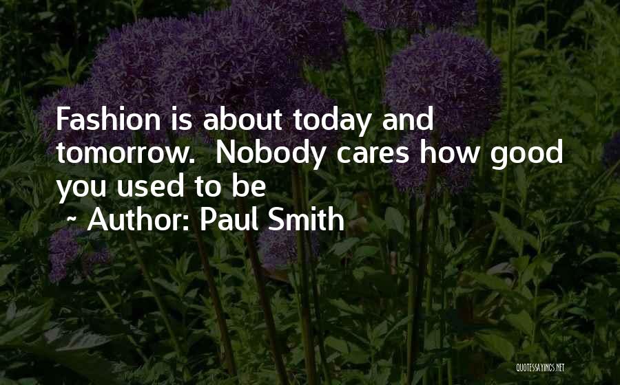 Paul Smith Quotes: Fashion Is About Today And Tomorrow. Nobody Cares How Good You Used To Be