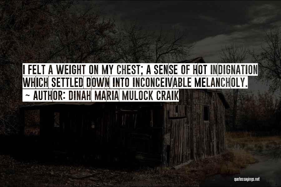 Dinah Maria Mulock Craik Quotes: I Felt A Weight On My Chest; A Sense Of Hot Indignation Which Settled Down Into Inconceivable Melancholy.