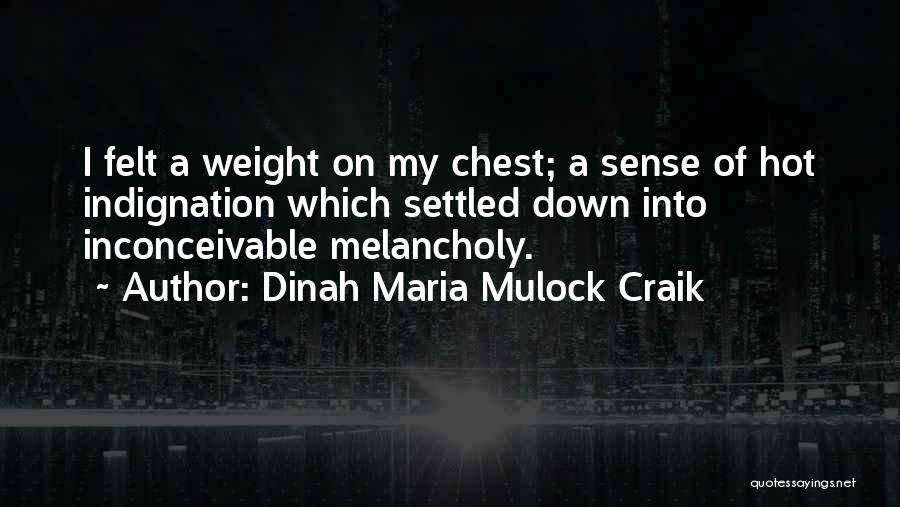 Dinah Maria Mulock Craik Quotes: I Felt A Weight On My Chest; A Sense Of Hot Indignation Which Settled Down Into Inconceivable Melancholy.