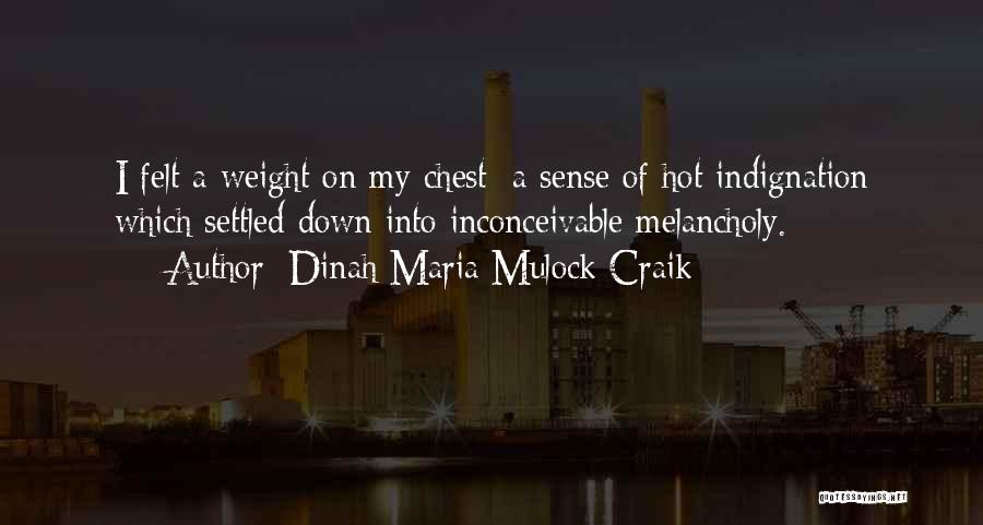 Dinah Maria Mulock Craik Quotes: I Felt A Weight On My Chest; A Sense Of Hot Indignation Which Settled Down Into Inconceivable Melancholy.