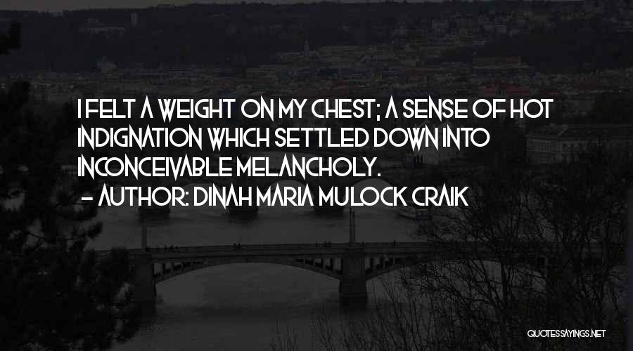 Dinah Maria Mulock Craik Quotes: I Felt A Weight On My Chest; A Sense Of Hot Indignation Which Settled Down Into Inconceivable Melancholy.