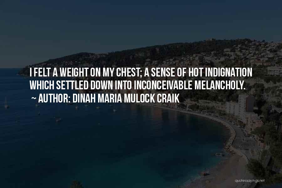 Dinah Maria Mulock Craik Quotes: I Felt A Weight On My Chest; A Sense Of Hot Indignation Which Settled Down Into Inconceivable Melancholy.