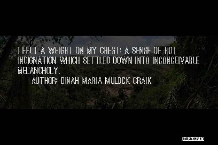 Dinah Maria Mulock Craik Quotes: I Felt A Weight On My Chest; A Sense Of Hot Indignation Which Settled Down Into Inconceivable Melancholy.