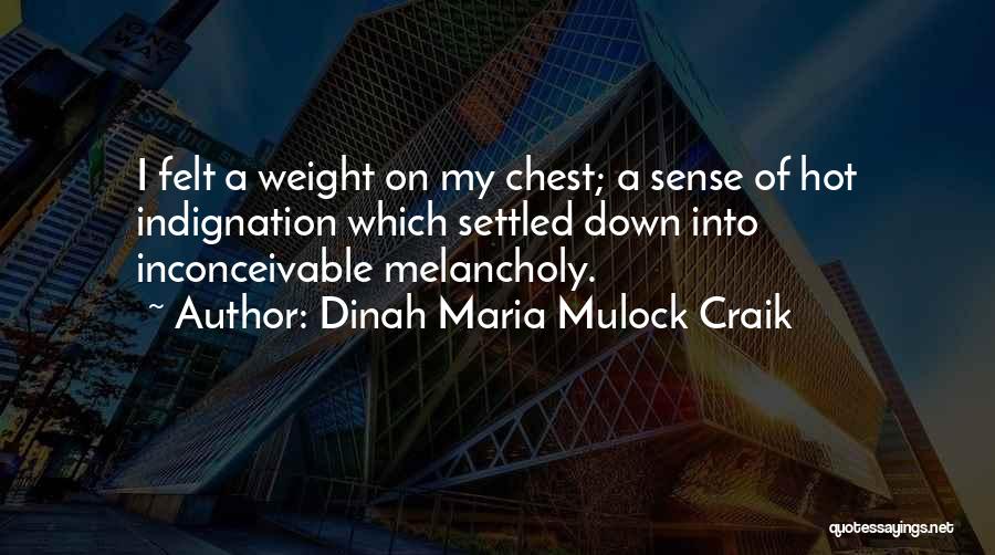 Dinah Maria Mulock Craik Quotes: I Felt A Weight On My Chest; A Sense Of Hot Indignation Which Settled Down Into Inconceivable Melancholy.