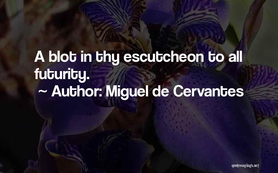 Miguel De Cervantes Quotes: A Blot In Thy Escutcheon To All Futurity.