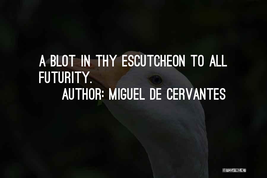 Miguel De Cervantes Quotes: A Blot In Thy Escutcheon To All Futurity.