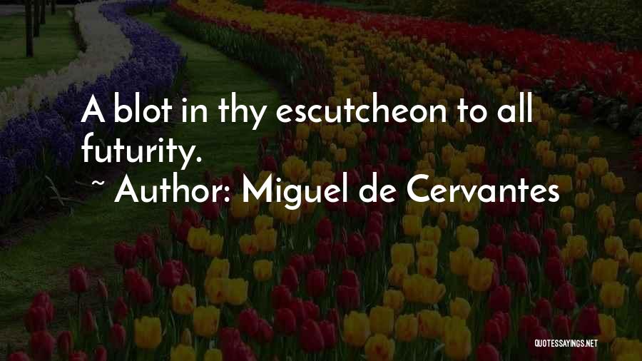 Miguel De Cervantes Quotes: A Blot In Thy Escutcheon To All Futurity.