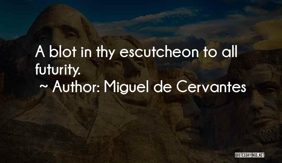Miguel De Cervantes Quotes: A Blot In Thy Escutcheon To All Futurity.