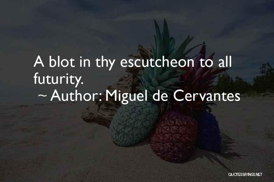 Miguel De Cervantes Quotes: A Blot In Thy Escutcheon To All Futurity.