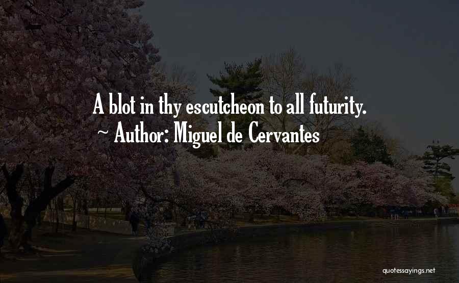Miguel De Cervantes Quotes: A Blot In Thy Escutcheon To All Futurity.