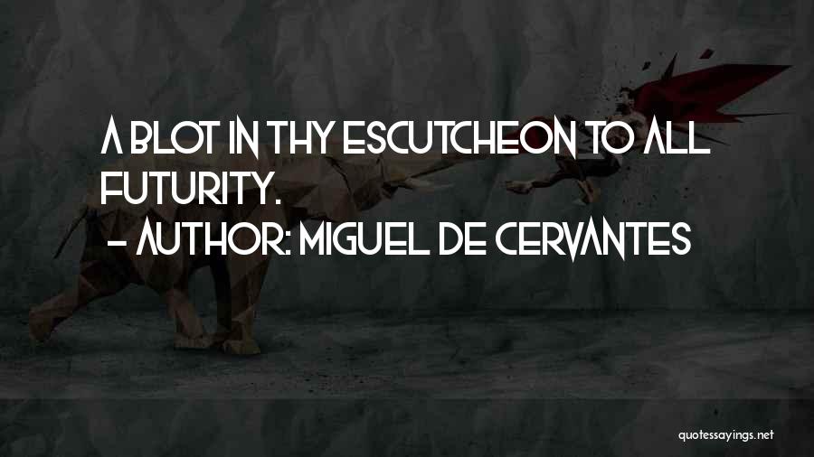 Miguel De Cervantes Quotes: A Blot In Thy Escutcheon To All Futurity.