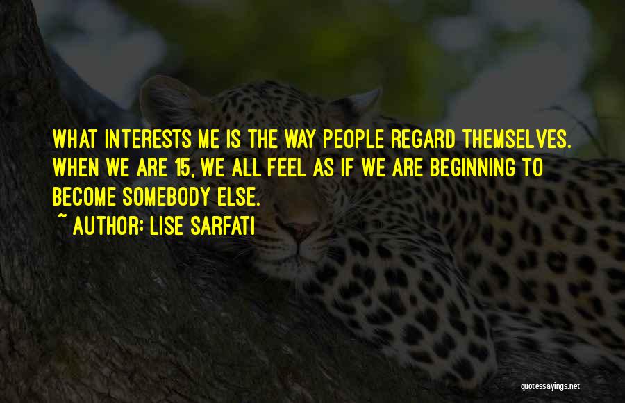 Lise Sarfati Quotes: What Interests Me Is The Way People Regard Themselves. When We Are 15, We All Feel As If We Are