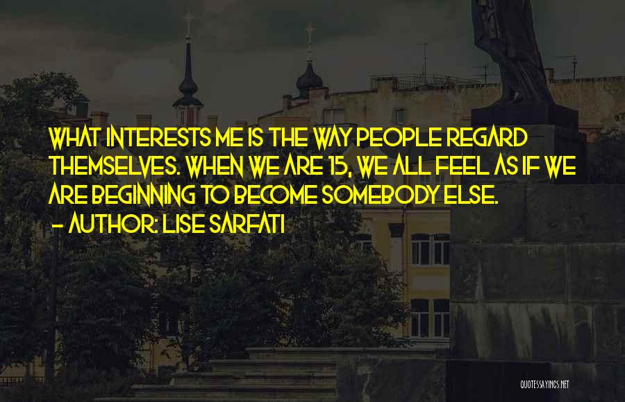 Lise Sarfati Quotes: What Interests Me Is The Way People Regard Themselves. When We Are 15, We All Feel As If We Are