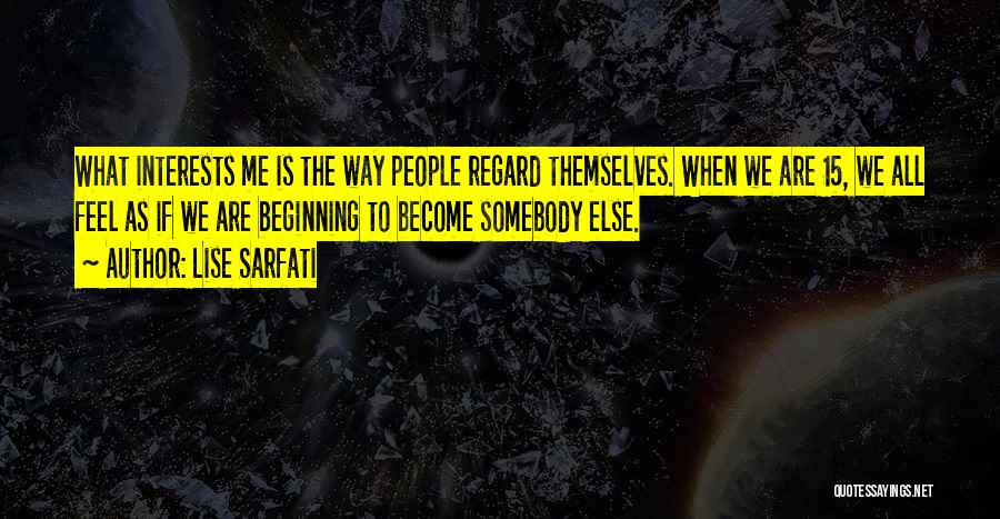 Lise Sarfati Quotes: What Interests Me Is The Way People Regard Themselves. When We Are 15, We All Feel As If We Are