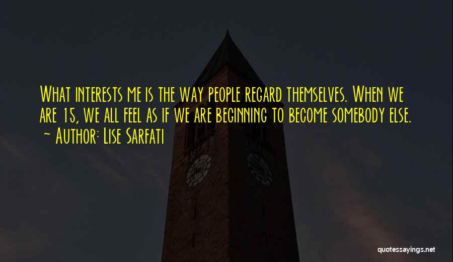 Lise Sarfati Quotes: What Interests Me Is The Way People Regard Themselves. When We Are 15, We All Feel As If We Are