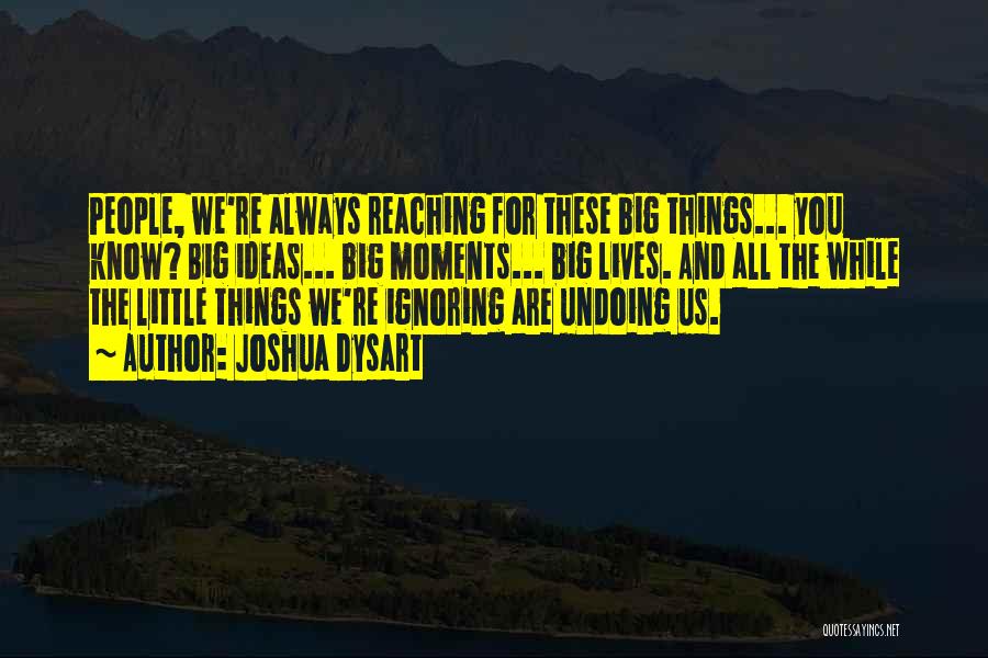 Joshua Dysart Quotes: People, We're Always Reaching For These Big Things... You Know? Big Ideas... Big Moments... Big Lives. And All The While