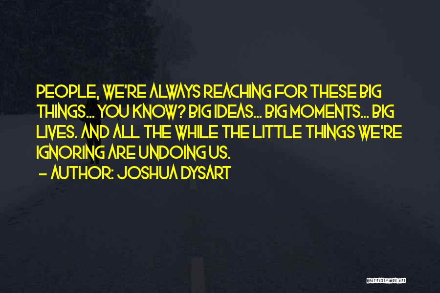 Joshua Dysart Quotes: People, We're Always Reaching For These Big Things... You Know? Big Ideas... Big Moments... Big Lives. And All The While