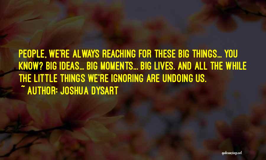Joshua Dysart Quotes: People, We're Always Reaching For These Big Things... You Know? Big Ideas... Big Moments... Big Lives. And All The While