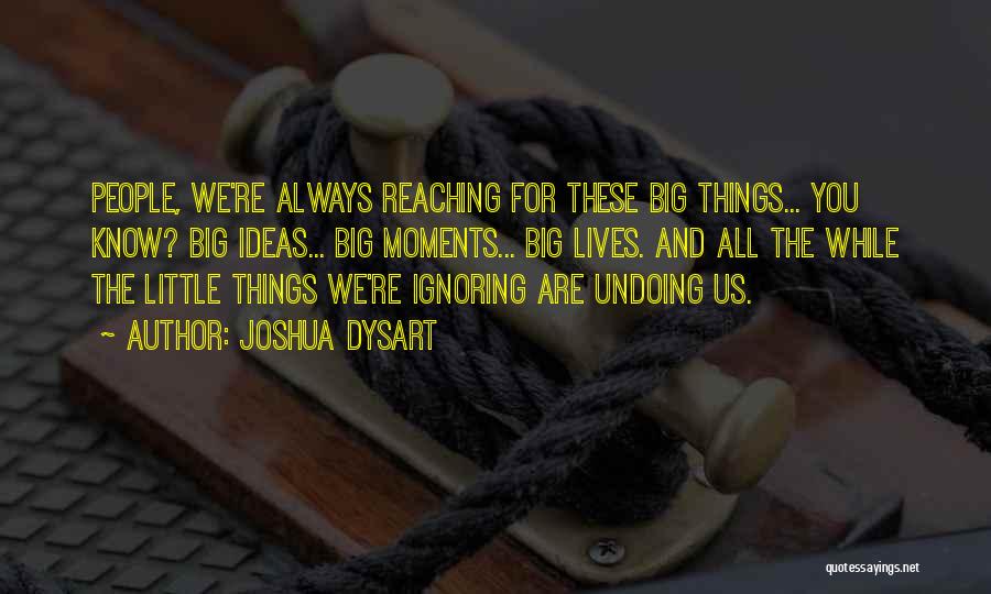 Joshua Dysart Quotes: People, We're Always Reaching For These Big Things... You Know? Big Ideas... Big Moments... Big Lives. And All The While