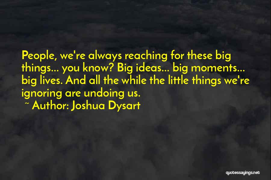 Joshua Dysart Quotes: People, We're Always Reaching For These Big Things... You Know? Big Ideas... Big Moments... Big Lives. And All The While