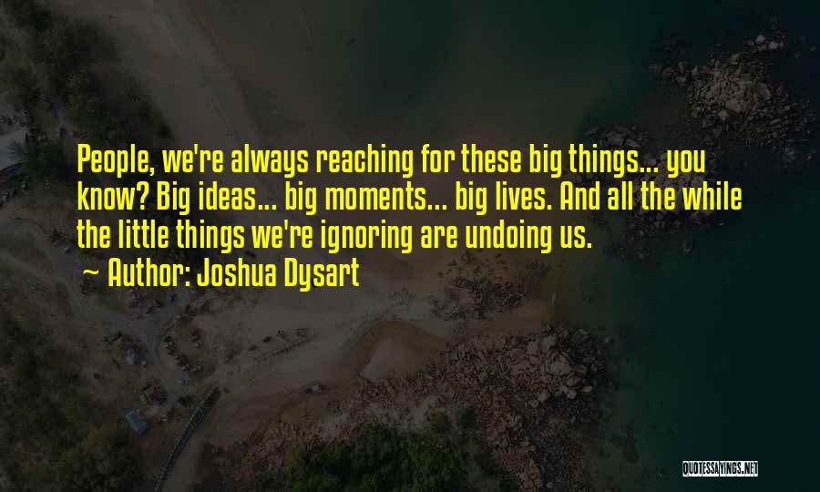 Joshua Dysart Quotes: People, We're Always Reaching For These Big Things... You Know? Big Ideas... Big Moments... Big Lives. And All The While