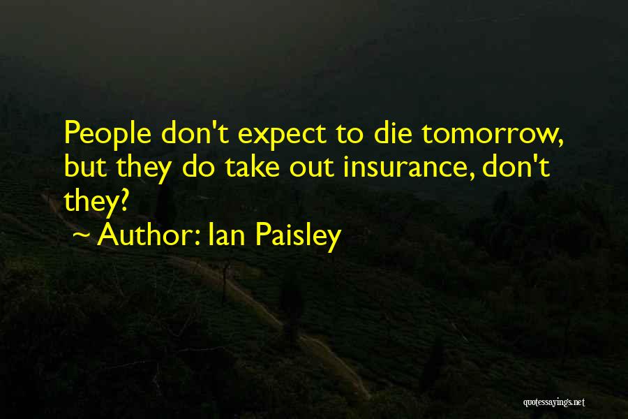 Ian Paisley Quotes: People Don't Expect To Die Tomorrow, But They Do Take Out Insurance, Don't They?