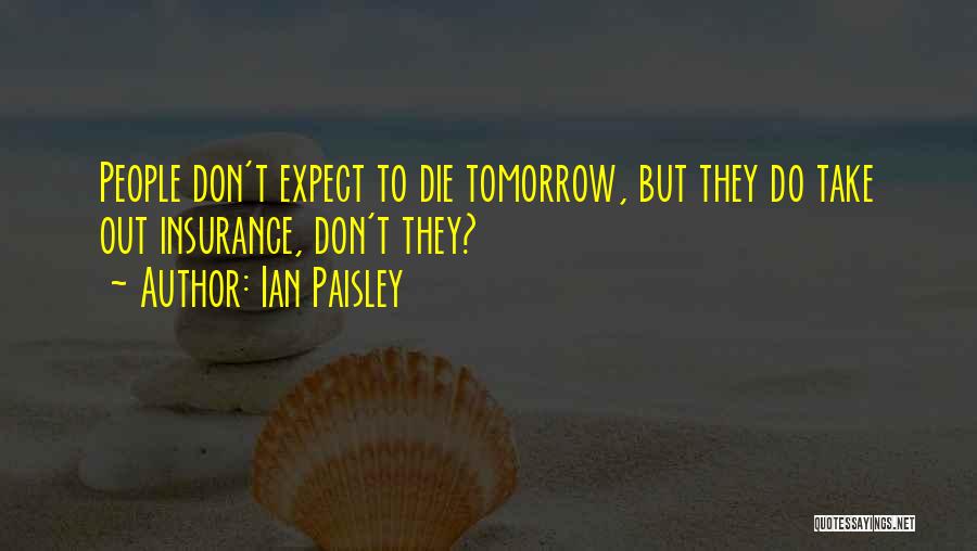 Ian Paisley Quotes: People Don't Expect To Die Tomorrow, But They Do Take Out Insurance, Don't They?