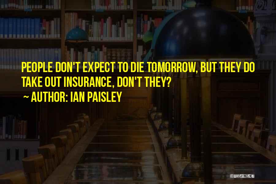Ian Paisley Quotes: People Don't Expect To Die Tomorrow, But They Do Take Out Insurance, Don't They?