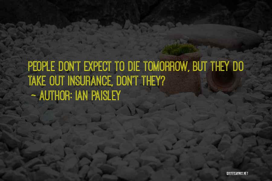 Ian Paisley Quotes: People Don't Expect To Die Tomorrow, But They Do Take Out Insurance, Don't They?